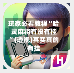 玩家必看教程“哈灵麻将有没有挂”(透视)其实真的有挂