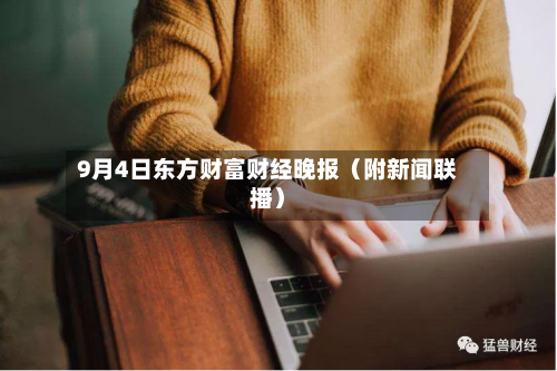 9月4日东方财富财经晚报(附新闻联播)-第1张图片
