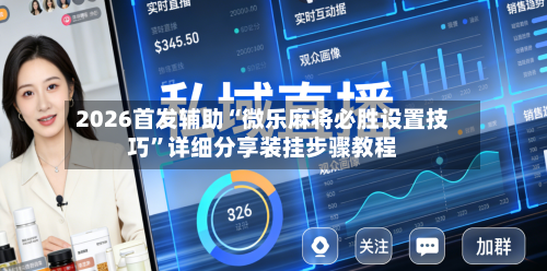 2026首发辅助“微乐麻将必胜设置技巧”详细分享装挂步骤教程