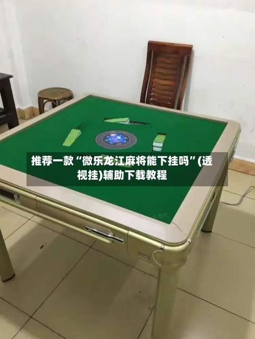 推荐一款“微乐龙江麻将能下挂吗”(透视挂)辅助下载教程