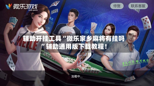 辅助开挂工具“微乐家乡麻将有挂吗”辅助通用版下载教程！