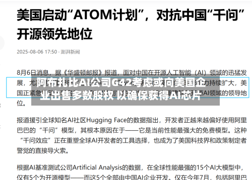 阿布扎比AI公司G42考虑或向美国企业出售多数股权 以确保获得AI芯片