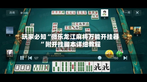 玩家必知“微乐龙江麻将万能开挂器”附开挂脚本详细教程