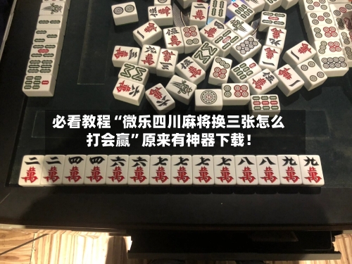 必看教程“微乐四川麻将换三张怎么打会赢”原来有神器下载！