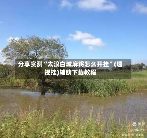 分享实测“太浪白城麻将怎么开挂”(透视挂)辅助下载教程