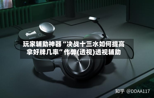 玩家辅助神器“决战十三水如何提高拿好牌几率”作弊(透视)透视辅助