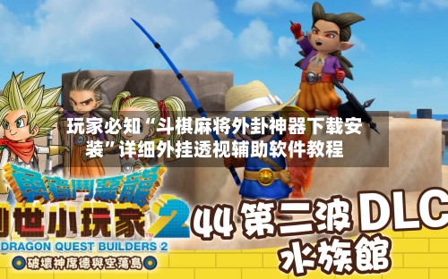 玩家必知“斗棋麻将外卦神器下载安装”详细外挂透视辅助软件教程