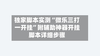 独家脚本实测“微乐三打一开挂”附辅助神器开挂脚本详细步骤
