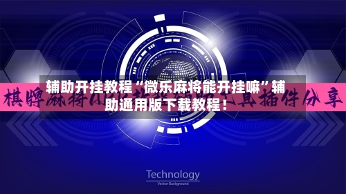 辅助开挂教程“微乐麻将能开挂嘛”辅助通用版下载教程！