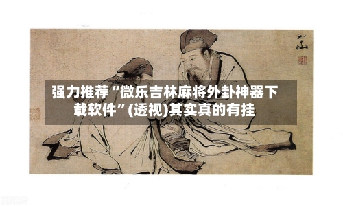 强力推荐“微乐吉林麻将外卦神器下载软件”(透视)其实真的有挂