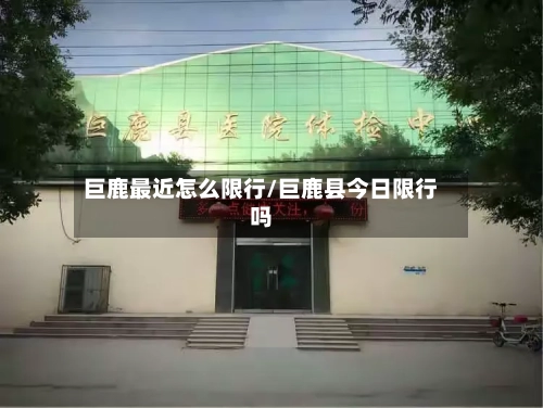 巨鹿最近怎么限行/巨鹿县今日限行吗
