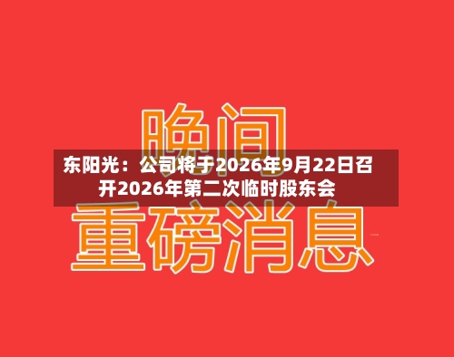 东阳光：公司将于2026年9月22日召开2026年第二次临时股东会