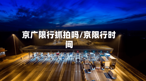 京广限行抓拍吗/京限行时间