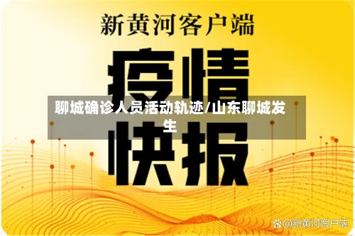 聊城确诊人员活动轨迹/山东聊城发生