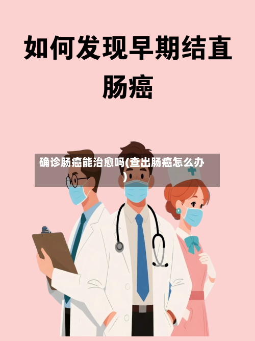 确诊肠癌能治愈吗(查出肠癌怎么办)