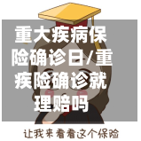 重大疾病保险确诊日/重疾险确诊就理赔吗