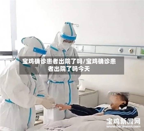 宝鸡确诊患者出院了吗/宝鸡确诊患者出院了吗今天