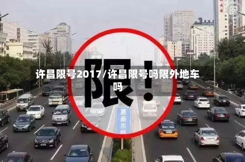 许昌限号2017/许昌限号吗限外地车吗