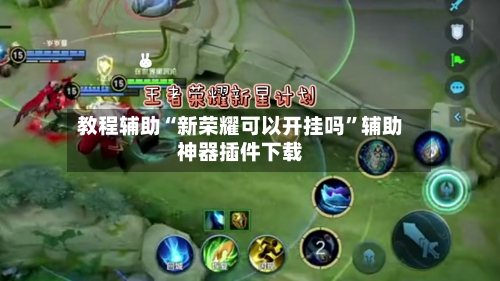 教程辅助“新荣耀可以开挂吗”辅助神器插件下载