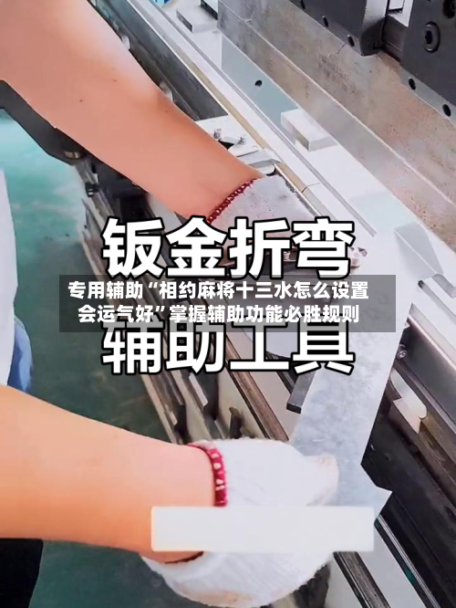 专用辅助“相约麻将十三水怎么设置会运气好”掌握辅助功能必胜规则