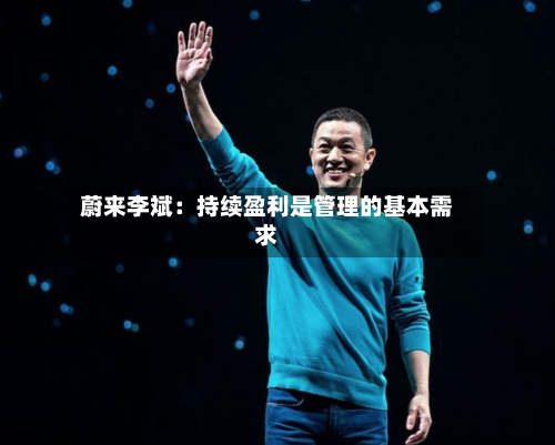 蔚来李斌：持续盈利是管理的基本需求