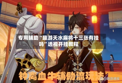 专用辅助“趣游天水麻将十三张有挂吗”透视开挂教程
