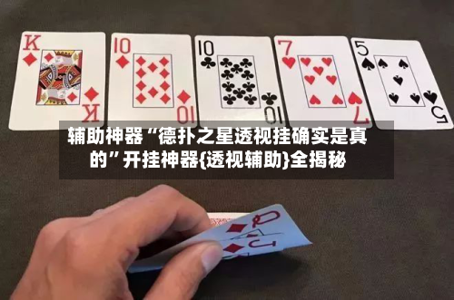 辅助神器“德扑之星透视挂确实是真的”开挂神器{透视辅助}全揭秘