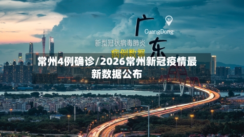 常州4例确诊/2026常州新冠疫情最新数据公布
