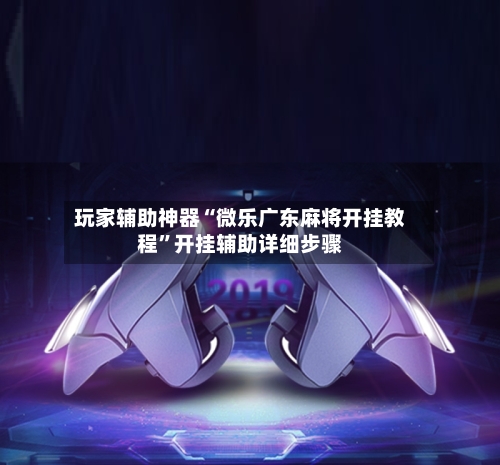 玩家辅助神器“微乐广东麻将开挂教程”开挂辅助详细步骤