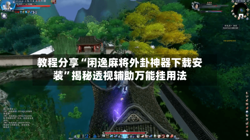 教程分享“闲逸麻将外卦神器下载安装”揭秘透视辅助万能挂用法