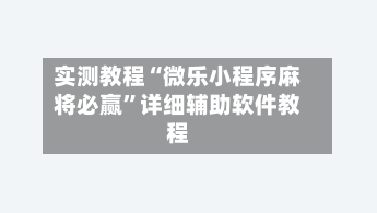 实测教程“微乐小程序麻将必赢”详细辅助软件教程