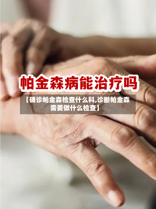 【确诊帕金森检查什么科,诊断帕金森需要做什么检查】