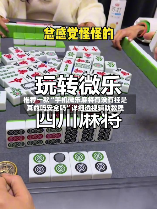 推荐一款“手机微乐麻将有没有挂是真的吗安全吗”详细透视辅助教程