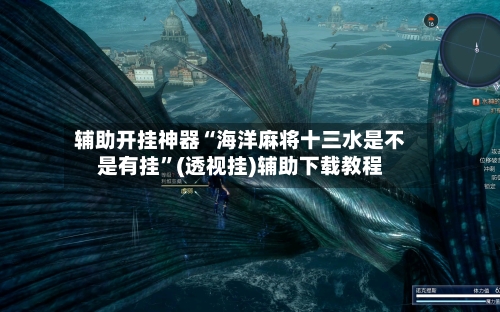 辅助开挂神器“海洋麻将十三水是不是有挂”(透视挂)辅助下载教程