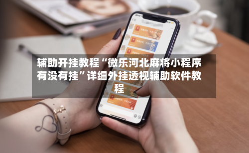 辅助开挂教程“微乐河北麻将小程序有没有挂”详细外挂透视辅助软件教程