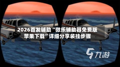 2026首发辅助“微乐辅助器免费版苹果下载”详细分享装挂步骤