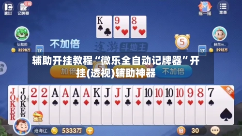 辅助开挂教程“微乐全自动记牌器”开挂(透视)辅助神器
