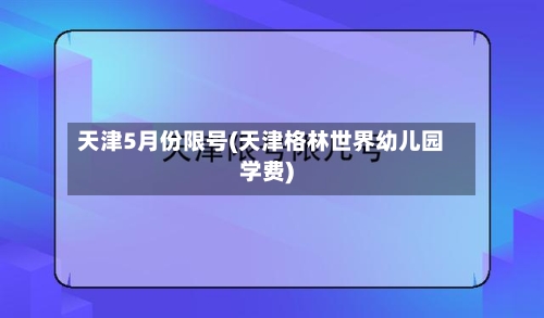 天津5月份限号(天津格林世界幼儿园学费)