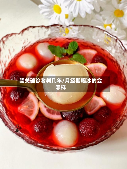 韶关确诊者判几年/月经期喝冰的会怎样