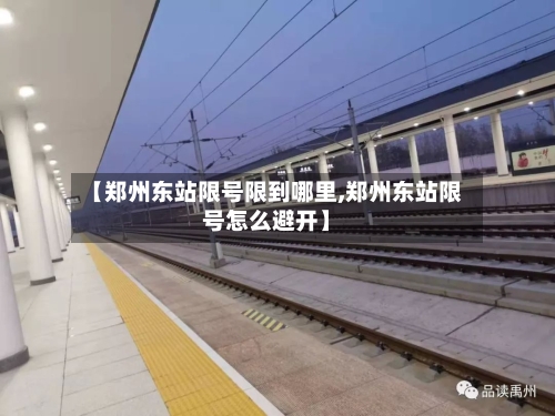 【郑州东站限号限到哪里,郑州东站限号怎么避开】