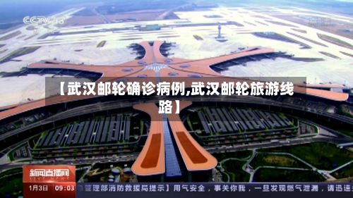 【武汉邮轮确诊病例,武汉邮轮旅游线路】