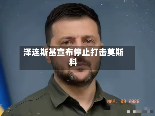 泽连斯基宣布停止打击莫斯科