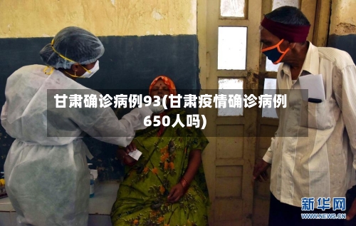 甘肃确诊病例93(甘肃疫情确诊病例650人吗)