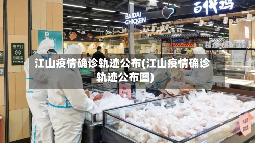 江山疫情确诊轨迹公布(江山疫情确诊轨迹公布图)