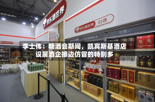 李士伟：糖酒会期间，凯宾斯基酒店设展酒企擦边仿冒的特别多