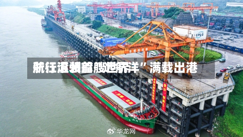 浙江温州首艘世界航行滚装船“远航洋”满载出港