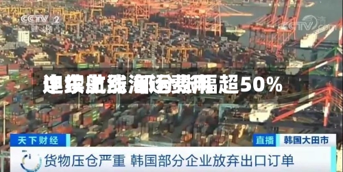 中东航线海运费用连续上涨 部分涨幅超50%