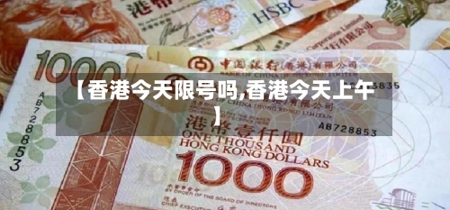 【香港今天限号吗,香港今天上午】