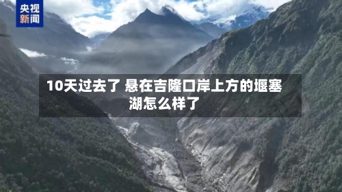10天过去了 悬在吉隆口岸上方的堰塞湖怎么样了