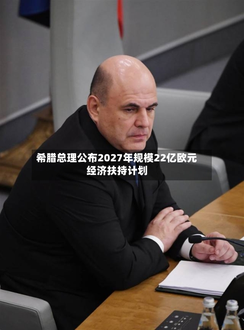 希腊总理公布2027年规模22亿欧元经济扶持计划